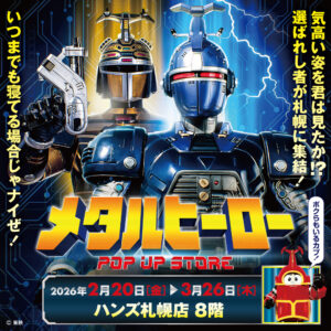 【メタルヒーローPOP UP STORE in 札幌】