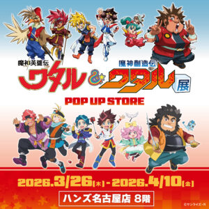 【魔神英雄伝ワタル&魔神創造伝ワタル展POP UP STORE in ハンズ名古屋店】